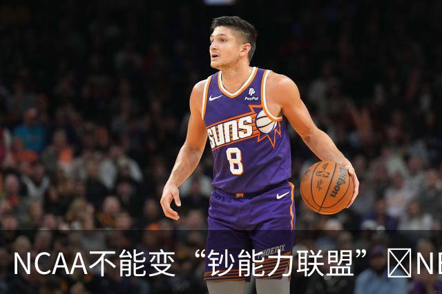 NCAA不能变“钞能力联盟”💥NBA罕见表态 支持国会整顿NIL乱世